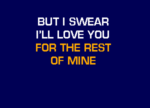 BUT I SWEAR
I'LL LOVE YOU
FOR THE REST

OF MINE