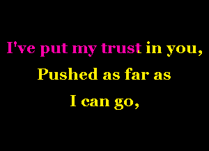 I've put my trust in you,
Pushed as far as

I can go,