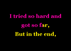 I tried so hard and

got so far,

But in the end,