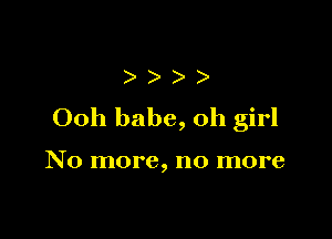 )
Ooh babe, Oh girl

No more, no more