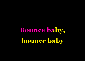 Bouncebaby,

bouncebaby