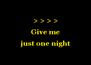 ))))

Give me

just one night