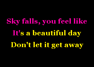 Sky falls, you feel like
It's a beautiful day
Don't let it get away