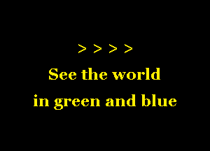 )
See the world

in green and blue