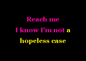 Reach me

I know I'm not a

hopeless case