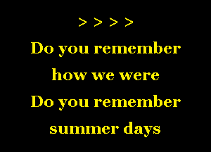 ) e e e
Do you remember
how we were
Do you remember

summer days