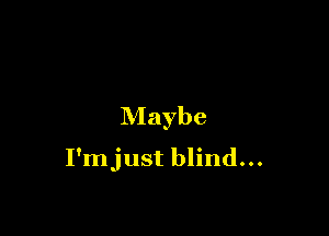 Maybe

I'mjust blind...