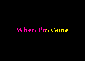 When I'm Gone