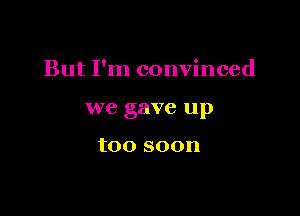 But I'm convinced

1 6 gave Up

1100 80011