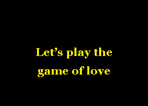 Lefs play the

game of love