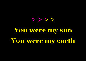 eeee

You were my sun

You were my earth