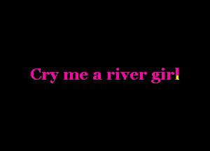 Cry me a river girl