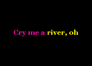 Cry me a river, 0h