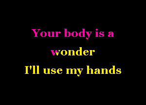 Your body is a

wonder

I'll use my hands