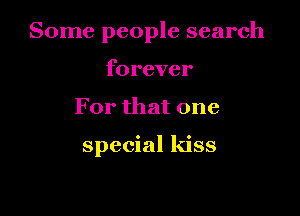 Some people search
forever

For that one

special kiss