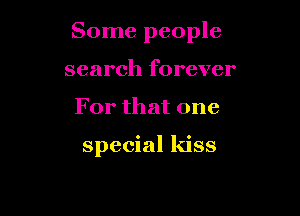 Some people
search forever

For that one

special kiss