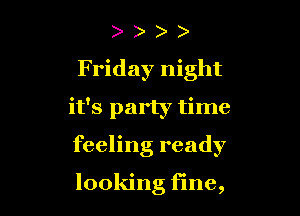 ) )
Friday night

it's party time

feeling ready

looking fine,