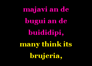 majavi an de

bugui an de
buididipi,
many think its

brujeria,