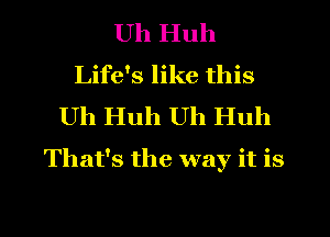 Uh Huh
Life's like this
Uh Huh Uh Huh
That's the way it is