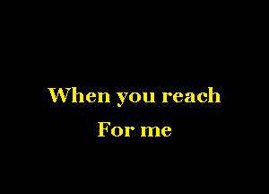 When you reach

For me