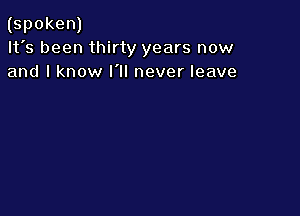 (spoken)
It's been thirty years now
and I know I'll never leave