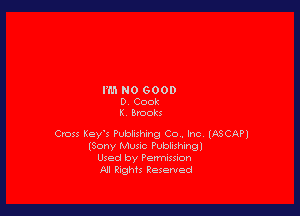 I'M NO GOOD
D, Cook
K, Brooks

Cross Key's Publishing Co. Inc (ASCAP)
(Sony Music Publishingl
Used by Permission
All Rights Reserved