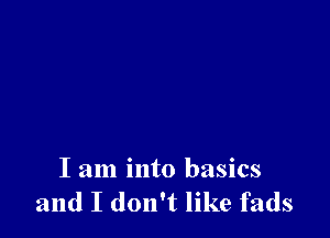 I am into basics
and I don't like fads