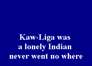 Kaw-Liga was
a lonely Indian
never went no where