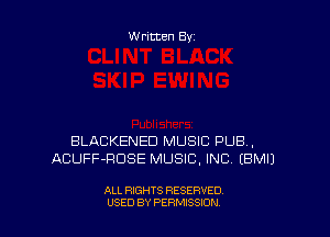 Written By

BLACKENED MUSIC PUB,
ACUFF-RDSE MUSIC, INC EBMIJ

ALL RIGHTS RESERVED
USED BY PERMISSION