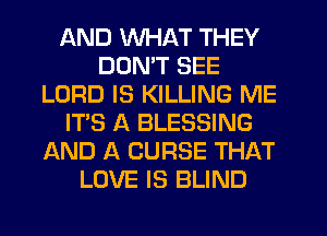 AND WHAT THEY
DDMT SEE
LORD IS KILLING ME
IT'S A BLESSING
AND A CURSE THAT
LOVE IS BLIND