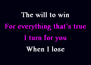 The will to win

When I lose