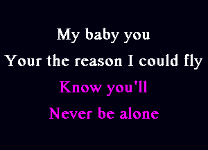 My baby you

Your the reason I could fly