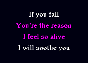 If you fall

I will soothe you