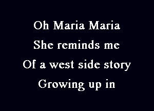 Oh Maria Maria

She reminds me

Of a west side story

Growing up in