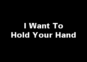 I Want To

Hold Your Hand