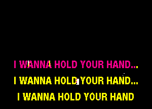 I WANNA HOLD YOUR HAND...
I WANNA HOLDJYOUR HAND...
I WANNA HOLD YOUR HAND