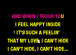 AND WHEN I TOUCH YOU
I FEEL HAPPY INSIDE
l' IT'SISUCH A FEELIN'
THAT MY LOUEL I CAN'T HIDE
I CAN'T HIDE, I CANIT HIDE...