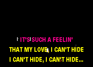 l IT'SISUCH A FEELIN'
THAT MY LOVE, I CAN'T HIDE
I CAN'T HIDE, I CANT HIDE...