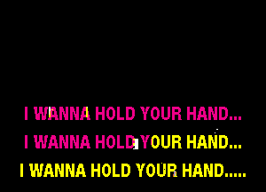 I WANNA HOLD YOUR HAND...
I WANNA HOLDJYOUR HAND...
I WANNA HOLD YOUR HAND .....