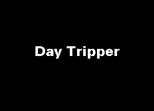 Day Tripper