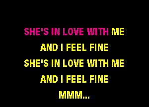 SHE'S IN LOVE WITH ME
AND I FEEL FINE
SHE'S IN LOVE WITH ME
AND I FEEL FINE
MMM...
