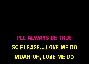 I'LL ALWAYS BE TRUE
SO PLEASE... LOVE ME DO
WOAH-OH, LOVE ME DO