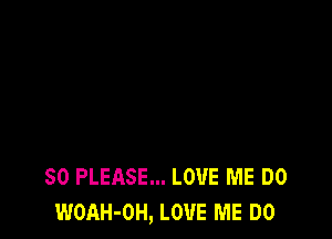 SO PLEASE... LOVE ME DO
WOAH-OH, LOVE ME DO