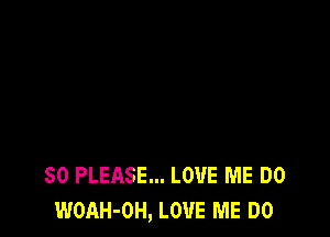 SO PLEASE... LOVE ME DO
WOAH-OH, LOVE ME DO