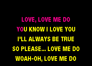 LOVE, LOVE ME DO
YOU KNOWI LOVE YOU
I'LL ALWAYS BE TRUE

SO PLEASE... LOVE ME DO
WOAH-OH, LOVE ME DO