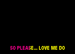 SO PLEASE... LOVE ME DO