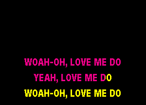 WOAH-OH, LOVE ME DO
YEAH, LOVE ME DO
WOAH-OH, LOVE ME DO