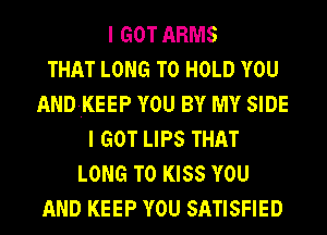 I GOT ARMS
THAT LONG TO HOLD YOU
ANDKEEP YOU BY MY SIDE
I GOT LIPS THAT
LONG TO K
WITH LOVE FROM ME TO YOU