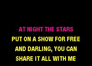 AT NIGHT THE STARS
PUT ON A SHOW FOR FREE
AND DARLING, YOU CAN
SHARE IT ALL WITH ME