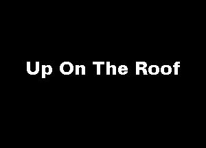 Up On The Roof